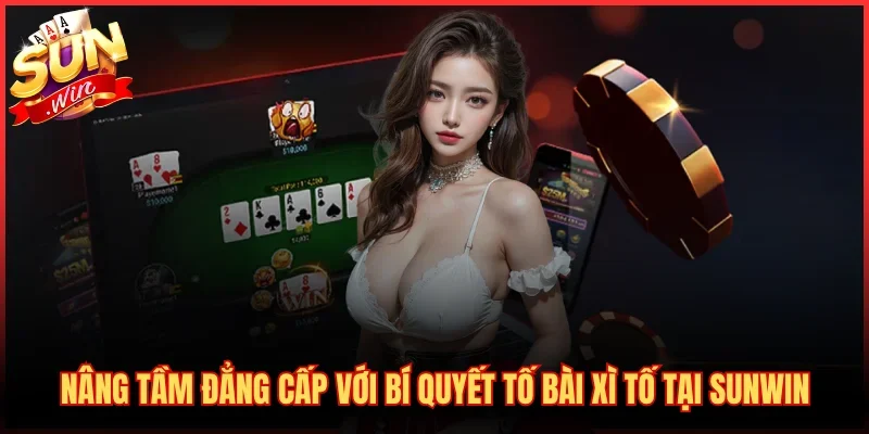 Nâng Tầm Đẳng Cấp Với Bí Quyết Tố Bài Xì Tố Tại SUNWIN