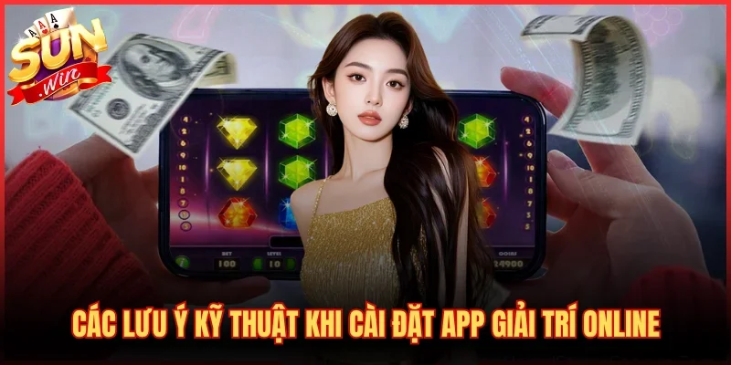 Tải App SUNWIN 3 Các lưu ý kỹ thuật khi cài đặt app giải trí online