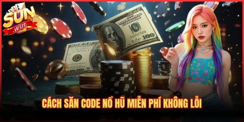 Cách săn code nổ hũ miễn phí không lỗi