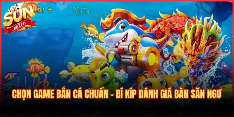 Chọn Game Bắn Cá Chuẩn – Bí Kíp Đánh Giá Bàn Săn Ngư