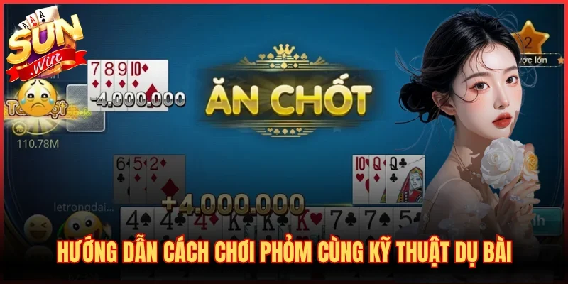Hướng dẫn cách chơi Phỏm cùng kỹ thuật dụ bài