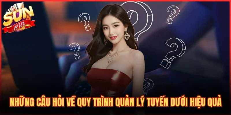 Đại Lý SUNWIN 3 Những câu hỏi về quy trình quản lý tuyến dưới hiệu quả