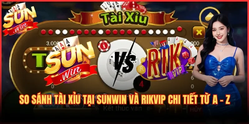 So Sánh Tài Xỉu Tại Sunwin Và Rikvip Chi Tiết Từ A – Z