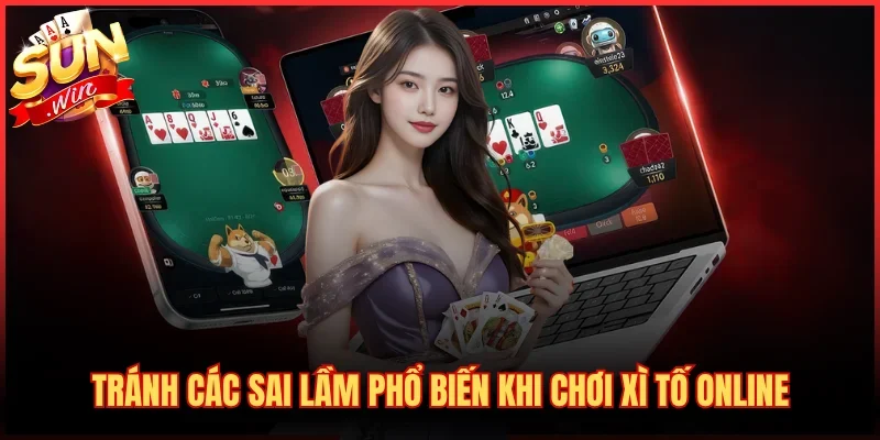 Tránh các sai lầm phổ biến khi chơi Xì Tố online